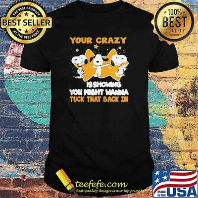Snoopy your crazy is showing you might wanna shirt