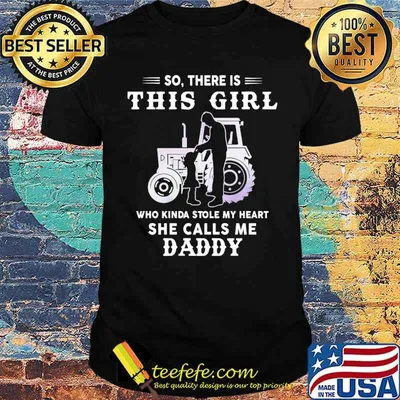So there is this girl who kinda stole my heart she calls me daddy tractor shirt