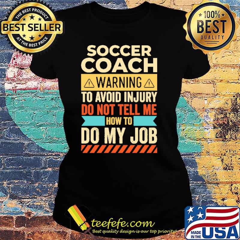 Soccer Coach Warning To Avoid Injury Do Not Tell Me Shirt Ladies tee Soccer Coach Warning To Avoid Injury Do Not Tell Me Shirt Ladies tee
