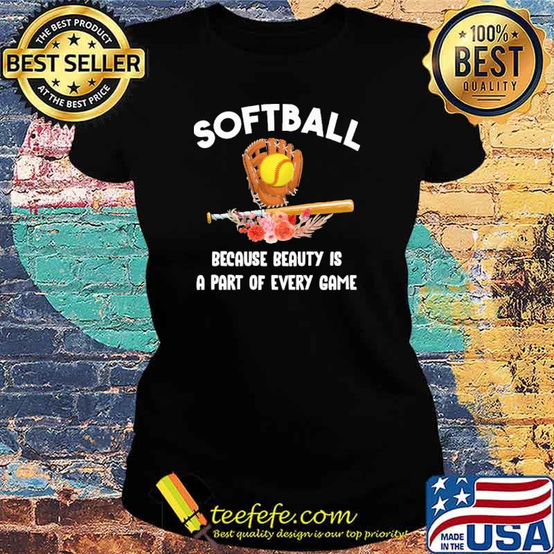Softball Because Beauty Is A Part Of Every Game Flower Shirt Ladies tee Softball Because Beauty Is A Part Of Every Game Flower Shirt Ladies tee