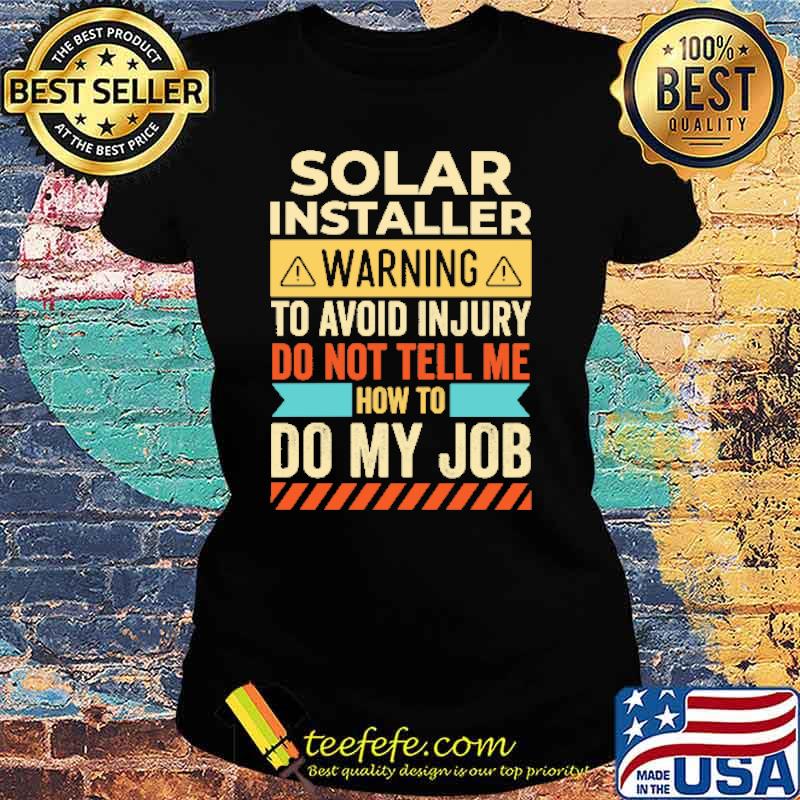 Solar Installer Waring To Avoid Injury Do Not Tell Me Shirt Ladies tee Solar Installer Waring To Avoid Injury Do Not Tell Me Shirt Ladies tee