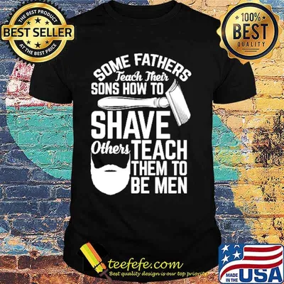 Some fathers teach their sons how to shave others teach them to be men Shirt