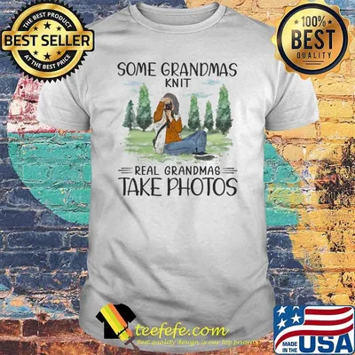 Some grandmas knit real grandmas take photos photographing shirt