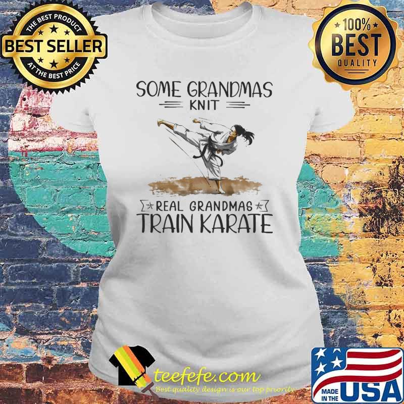 Some grandmas knit real grandmas train karate s Laides tee Some grandmas knit real grandmas train karate s Laides tee