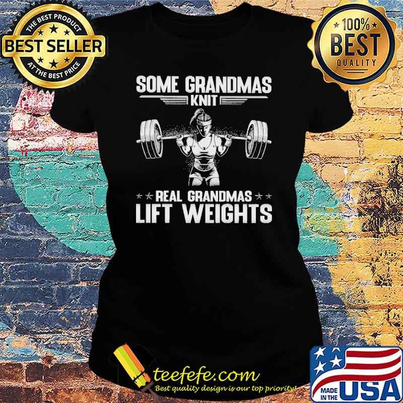 Some Grandmas Real Grandmas Lift Weights Shirt Ladies tee Some Grandmas Real Grandmas Lift Weights Shirt Ladies tee