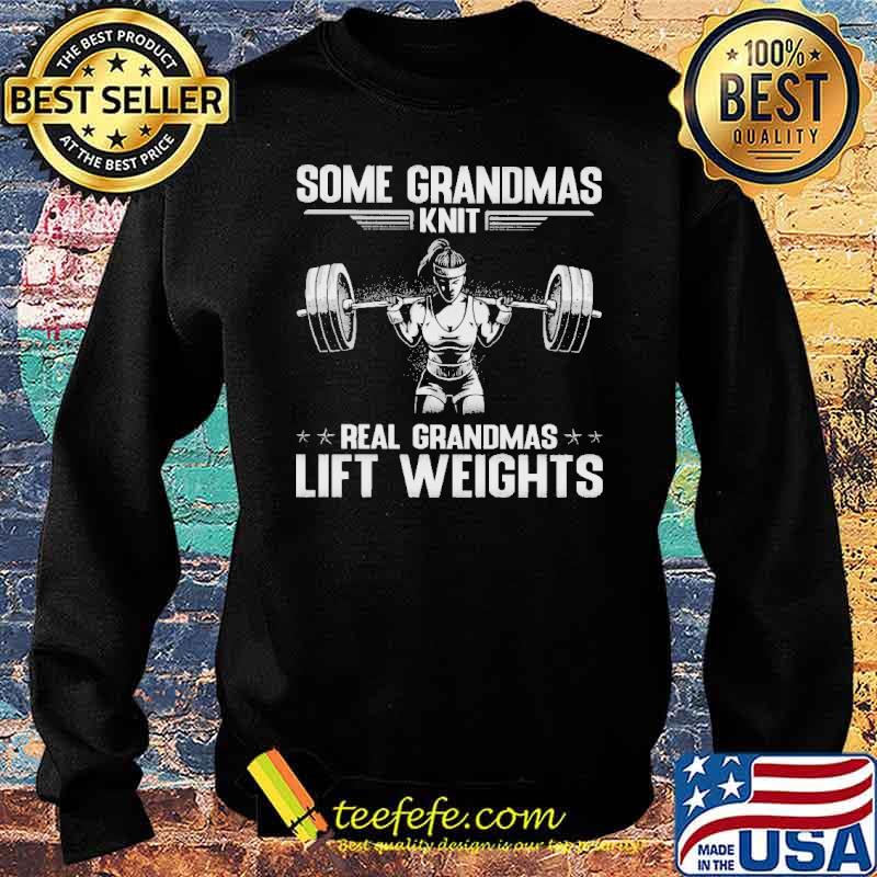 Some Grandmas Real Grandmas Lift Weights Shirt Sweater Some Grandmas Real Grandmas Lift Weights Shirt Sweater