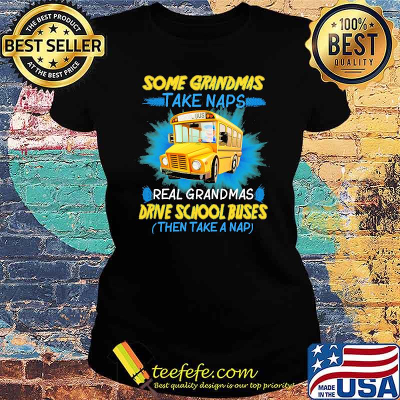 Some grandmas take naps real grandmas drive school buses then take a nap s Ladies tee Some grandmas take naps real grandmas drive school buses then take a nap s Ladies tee