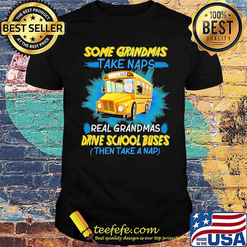 Some grandmas take naps real grandmas drive school buses then take a nap shirt