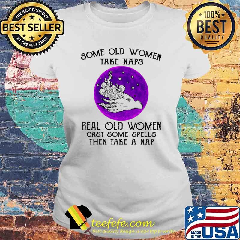 Some Old Women Take Naps Real Old Women Cast Some Spells Then Take A Nap Shirt Laides tee Some Old Women Take Naps Real Old Women Cast Some Spells Then Take A Nap Shirt Laides tee