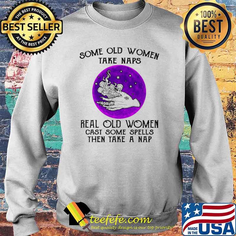 Some Old Women Take Naps Real Old Women Cast Some Spells Then Take A Nap Shirt Sweater Some Old Women Take Naps Real Old Women Cast Some Spells Then Take A Nap Shirt Sweater