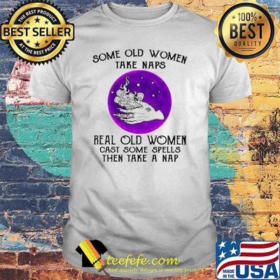Some Old Women Take Naps Real Old Women Cast Some Spells Then Take A Nap Shirt