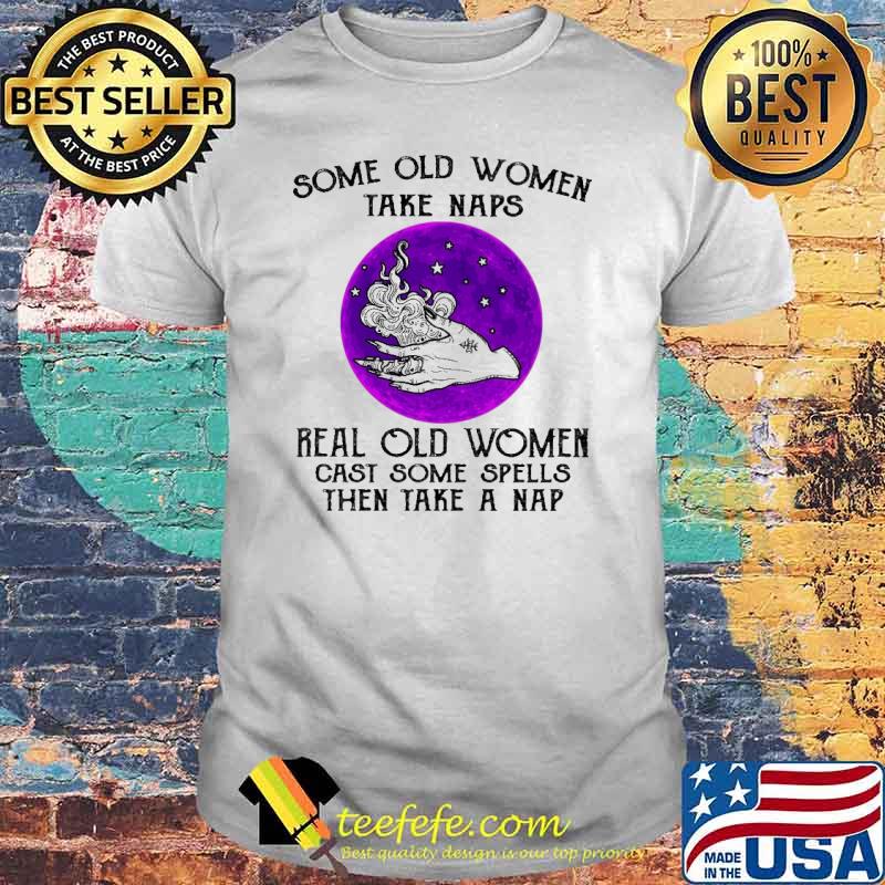 Some Old Women Take Naps Real Old Women Cast Some Spells Then Take A Nap Shirt Some Old Women Take Naps Real Old Women Cast Some Spells Then Take A Nap Shirt