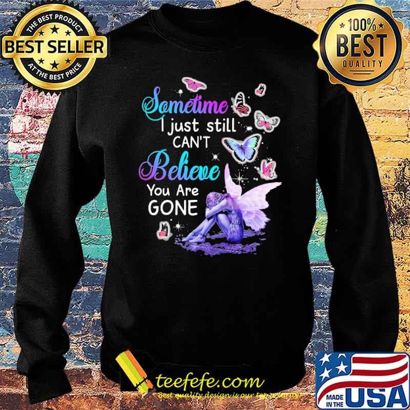 Sometime I Just Still Can't Believe You Are Gone Butterflies Shirt Sweater Sometime I Just Still Can't Believe You Are Gone Butterflies Shirt Sweater
