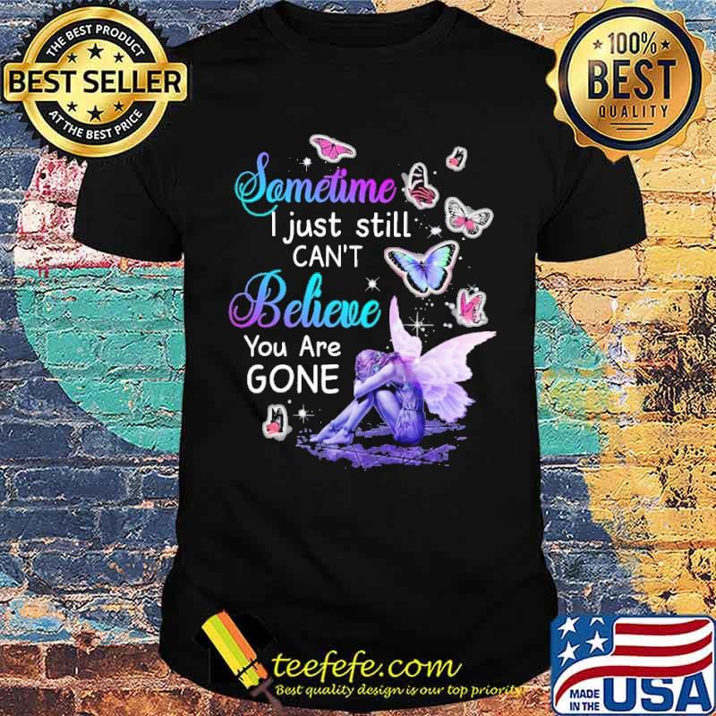 Sometime I Just Still Can't Believe You Are Gone Butterflies Shirt