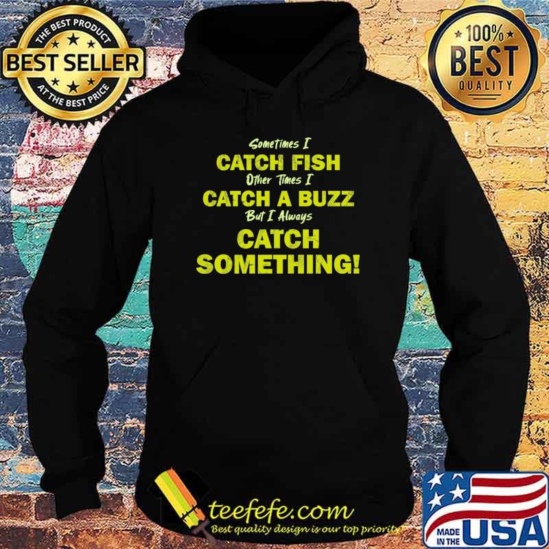Sometimes i catch fish other times i catch a buzz but i always catch something s Hoodie Sometimes i catch fish other times i catch a buzz but i always catch something s Hoodie