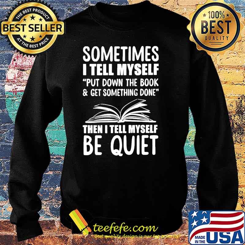 Sometimes i tell myself put down the book get something done then i tell myself be quiet s Sweater Sometimes i tell myself put down the book get something done then i tell myself be quiet s Sweater