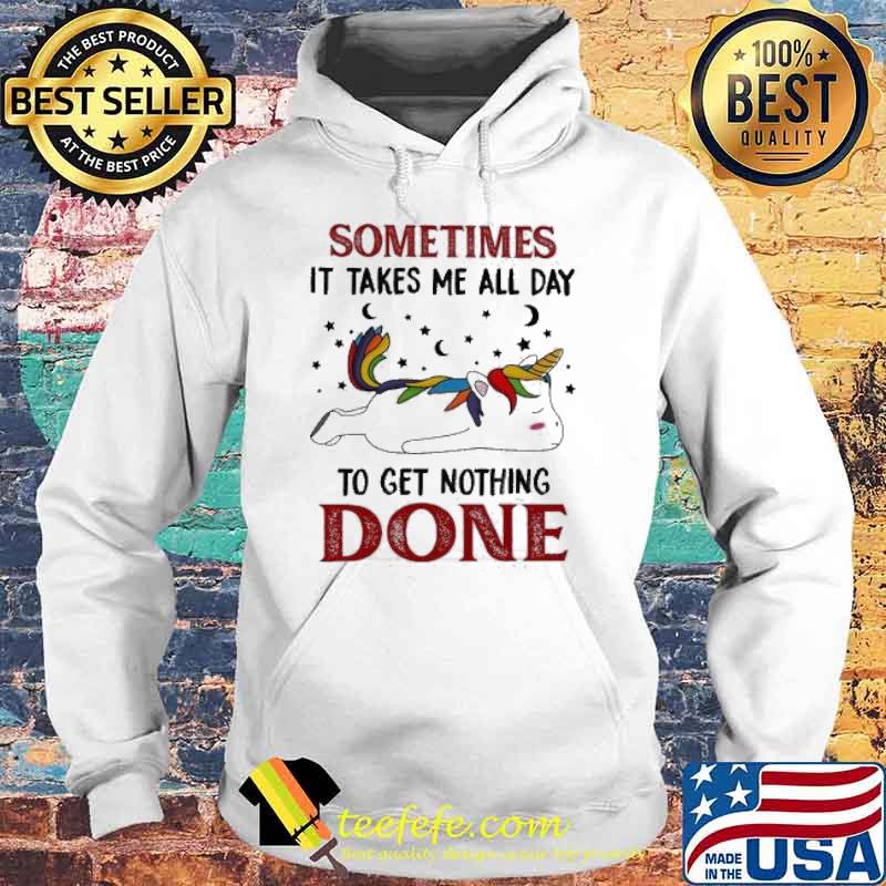 Sometimes It Takes Me All Day To Get Nothing Done 2021 Unicorn s Hoodie Sometimes It Takes Me All Day To Get Nothing Done 2021 Unicorn s Hoodie