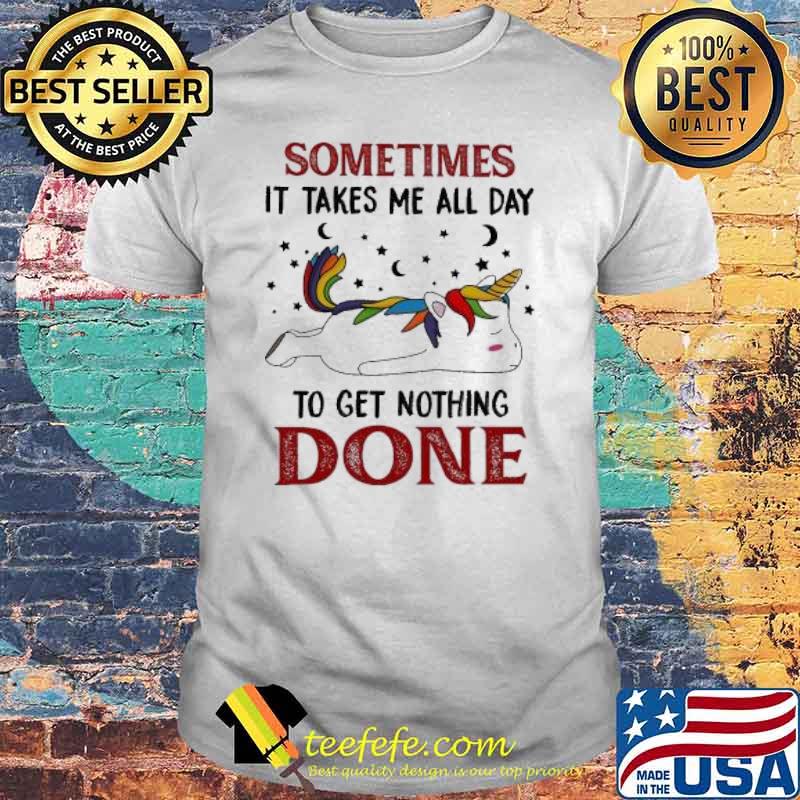 Sometimes It Takes Me All Day To Get Nothing Done 2021 Unicorn shirt