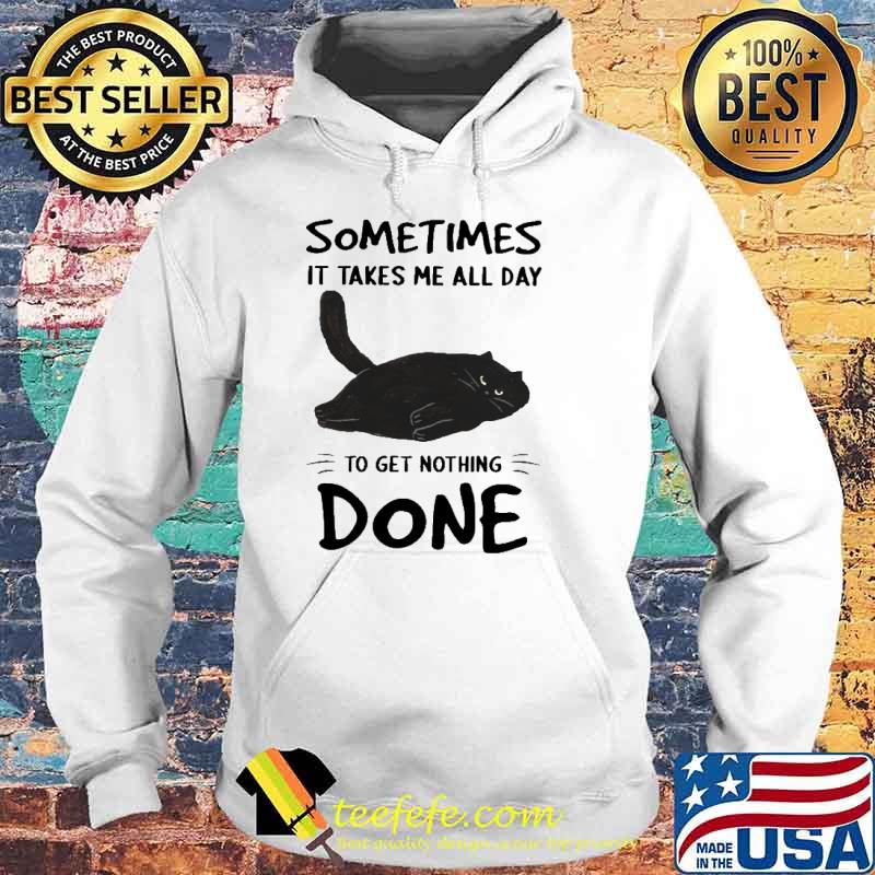 Sometimes It Takes Me All Day To Get Nothing Done Cat Shirt Hoodie Sometimes It Takes Me All Day To Get Nothing Done Cat Shirt Hoodie