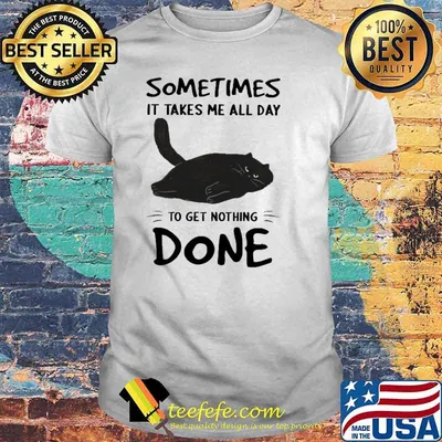 Sometimes It Takes Me All Day To Get Nothing Done Cat Shirt