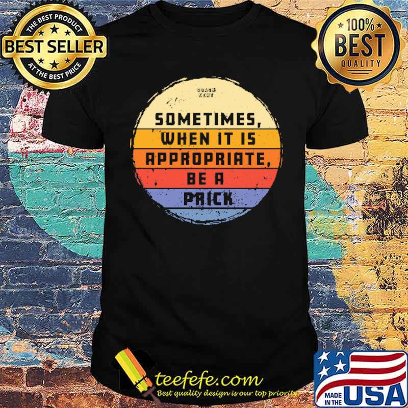 Sometimes When It Is Appropriate Be A Prick Vintage Shirt