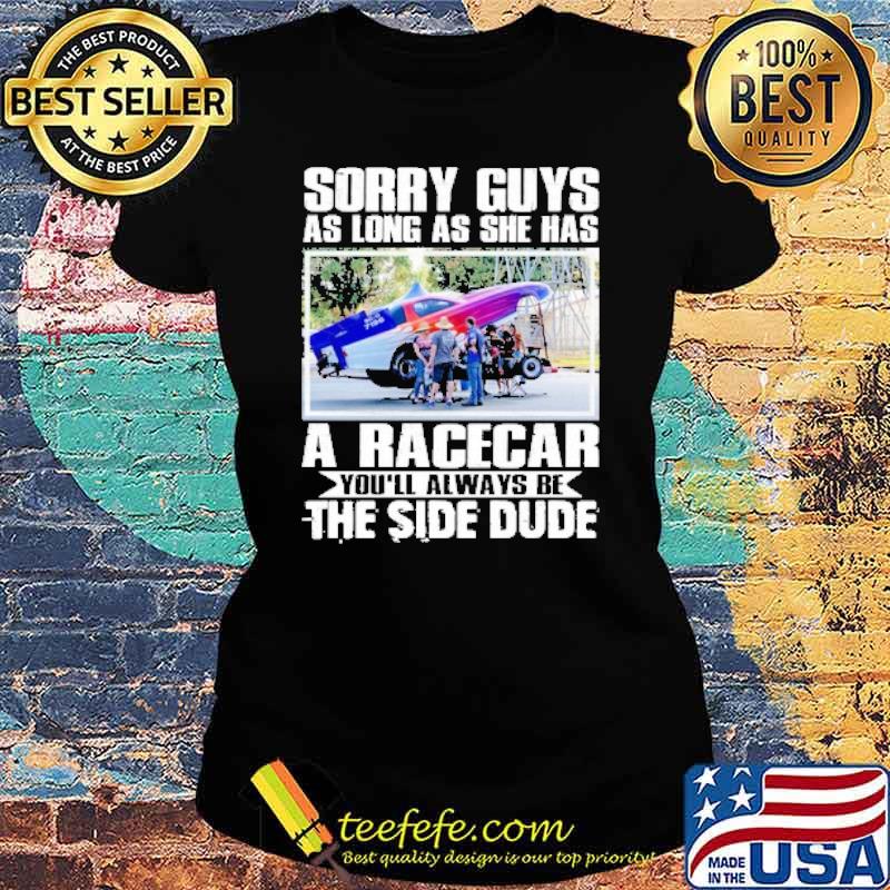 Sorry guys as long as she has a racecar youll always be the side dude s Ladies tee Sorry guys as long as she has a racecar youll always be the side dude s Ladies tee