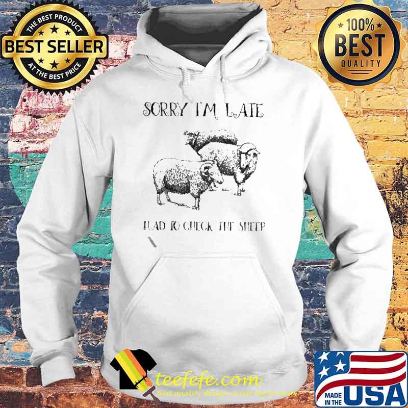 Sorry I’m late had to check the sheep s Hoodie Sorry I’m late had to check the sheep s Hoodie