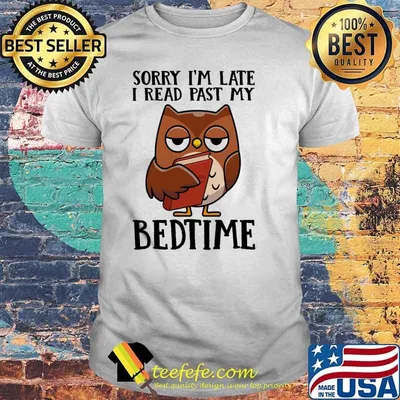 Sorry im late i read past my bedtime owl shirt