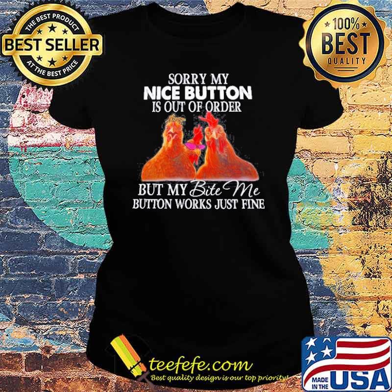 Sorry my nice button is out of order but my bite Me button works just fine Chickens s Ladies tee Sorry my nice button is out of order but my bite Me button works just fine Chickens s Ladies tee