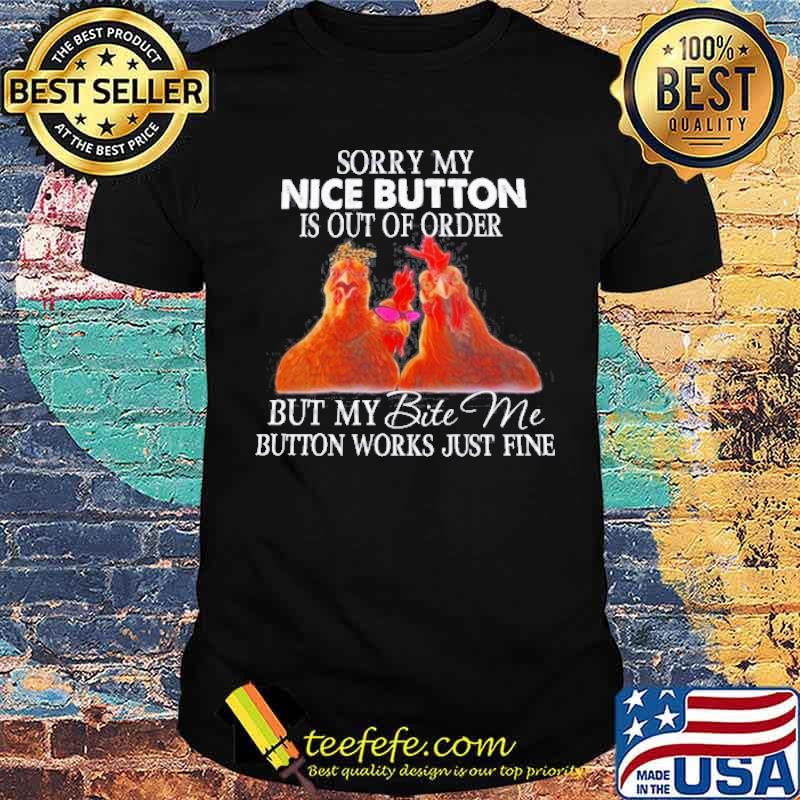 Sorry my nice button is out of order but my bite Me button works just fine Chickens shirt