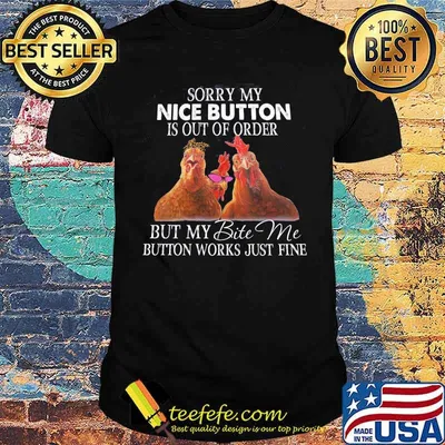 Sorry my nice button is out of order but my order but my bite me button works just fine chicken shirt