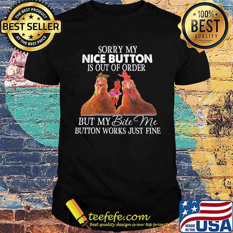 Sorry my nice button is out of order but my order but my bite me button works just fine chicken shirt