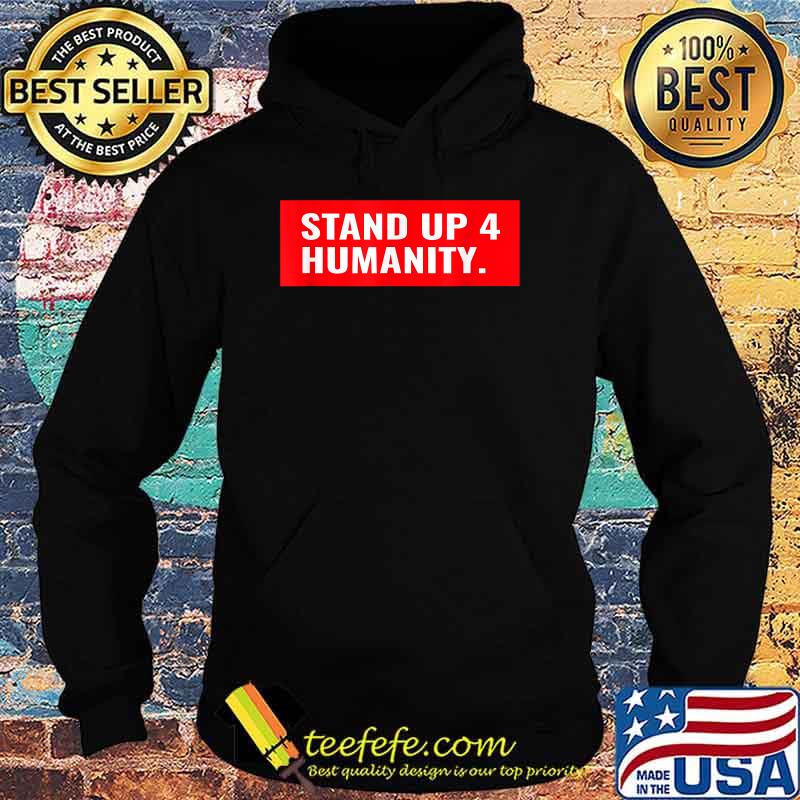 Stand Up 4 Humanity T-Shirt Hoodie Stand Up 4 Humanity T-Shirt Hoodie