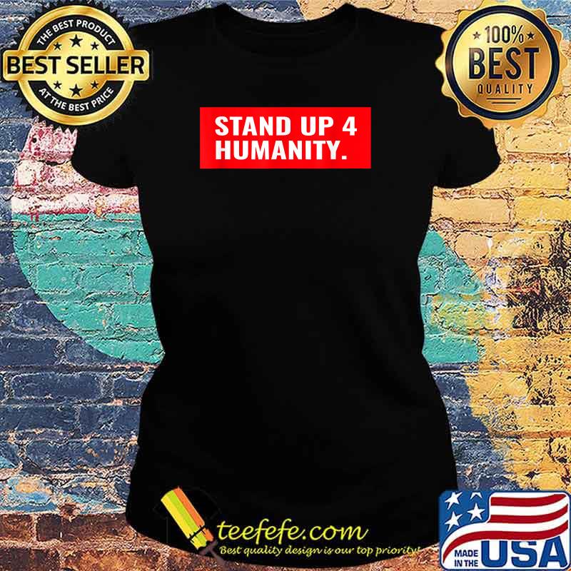 Stand Up 4 Humanity T-Shirt Ladies tee Stand Up 4 Humanity T-Shirt Ladies tee