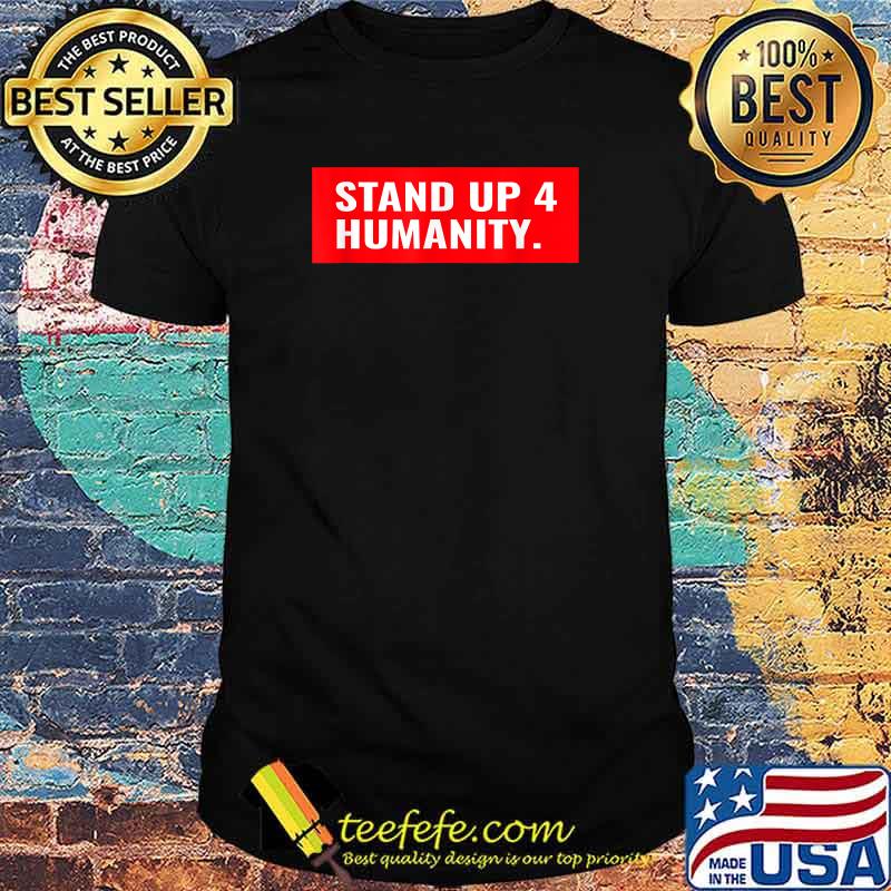 Stand Up 4 Humanity T-Shirt Stand Up 4 Humanity T-Shirt
