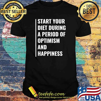 Start Your Diet During A Period Of Optimism and Happiness T-Shirt