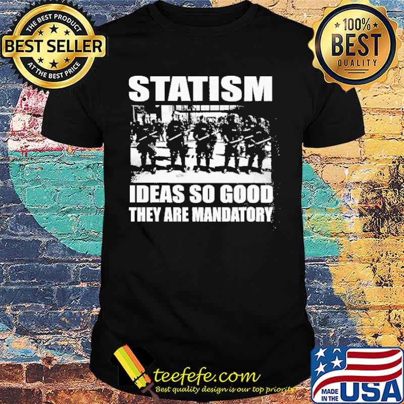 Statism Ideas So Good They Are Mandatory Shirt Statism Ideas So Good They Are Mandatory Shirt