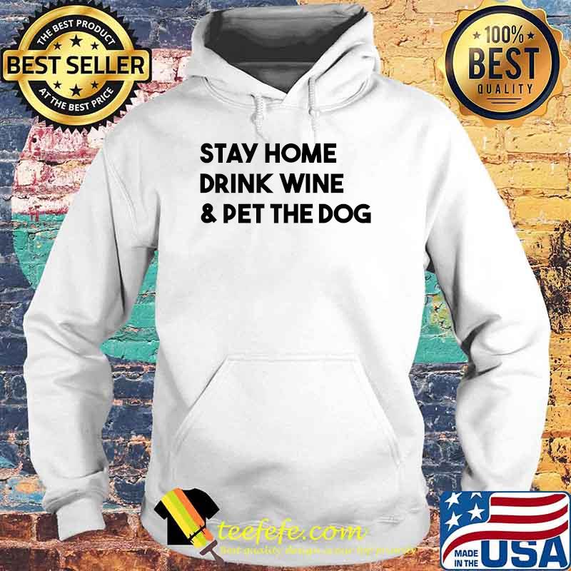 Stay Home Drink Wine And Pet The Dog T-Shirt Hoodie Stay Home Drink Wine And Pet The Dog T-Shirt Hoodie