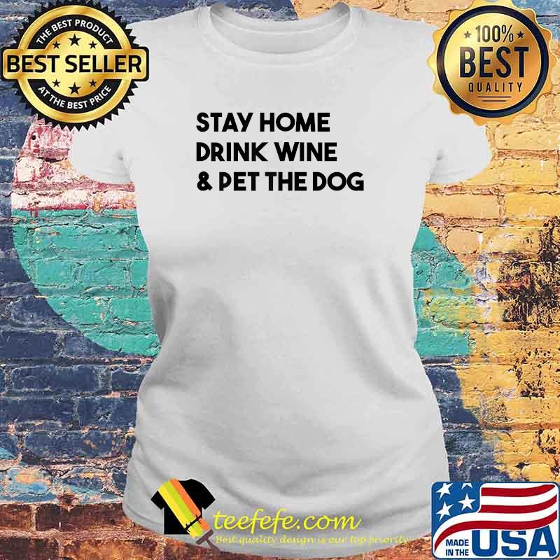 Stay Home Drink Wine And Pet The Dog T-Shirt Laides tee Stay Home Drink Wine And Pet The Dog T-Shirt Laides tee