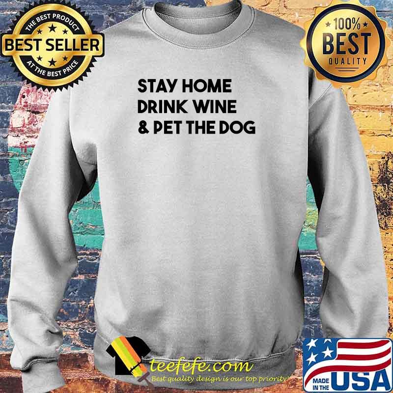 Stay Home Drink Wine And Pet The Dog T-Shirt Sweater Stay Home Drink Wine And Pet The Dog T-Shirt Sweater