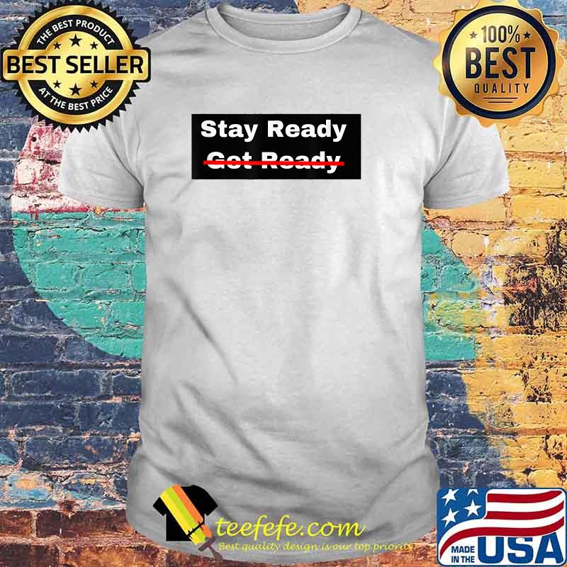 Stay Ready So You Don't Have to Get Ready T-Shirt