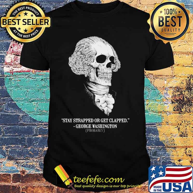 Stay strapped or get clapped george washington skull shirt Stay strapped or get clapped george washington skull shirt