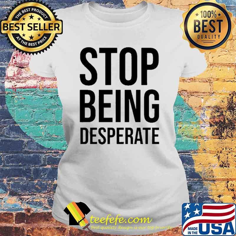 Stop Being Desperate Paris Shirt Laides tee Stop Being Desperate Paris Shirt Laides tee