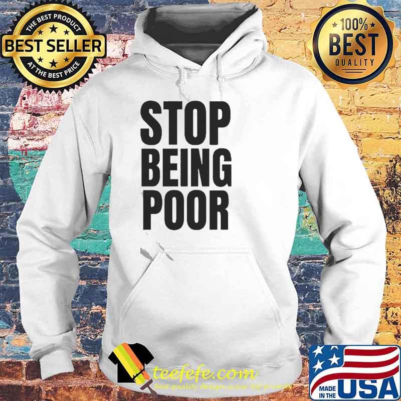Stop Being Poor Shirt Hoodie Stop Being Poor Shirt Hoodie
