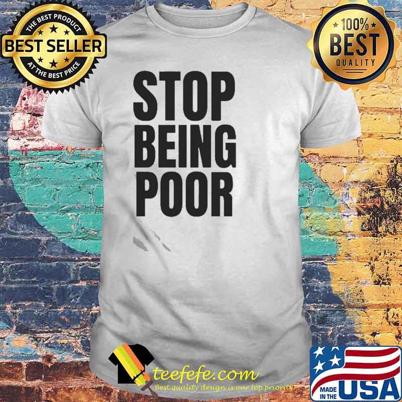 Stop Being Poor Shirt