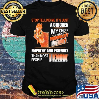 Stop telling me its just a chicken my chicken has more personality empathy and friendly than most people i know chicken shirt