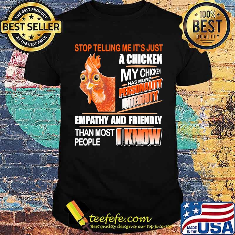 Stop telling me its just a chicken my chicken has more personality empathy and friendly than most people i know chicken shirt