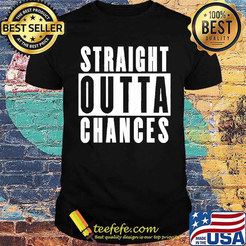 Straight outta chances shirt Straight outta chances shirt