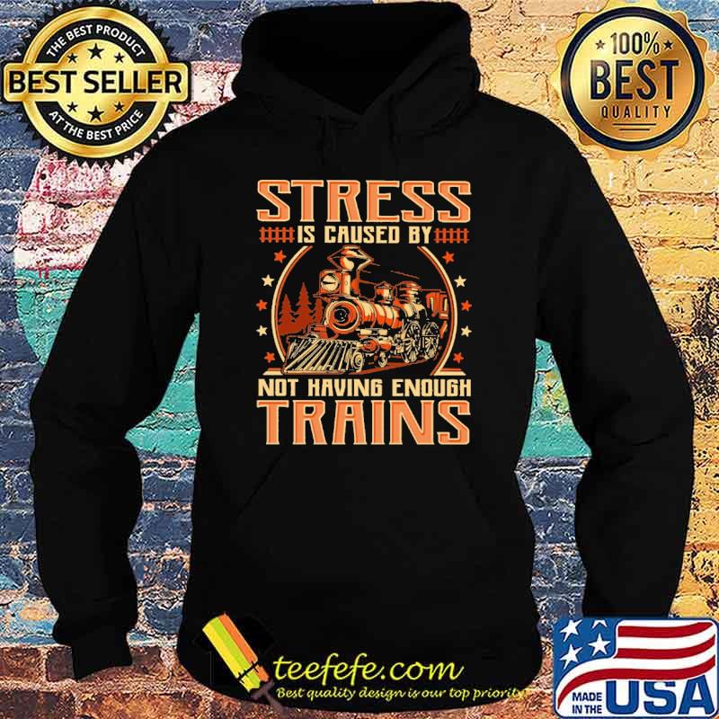 stress-is-caused-by-not-having-enough-trains-shirt-Hoodie.jpg