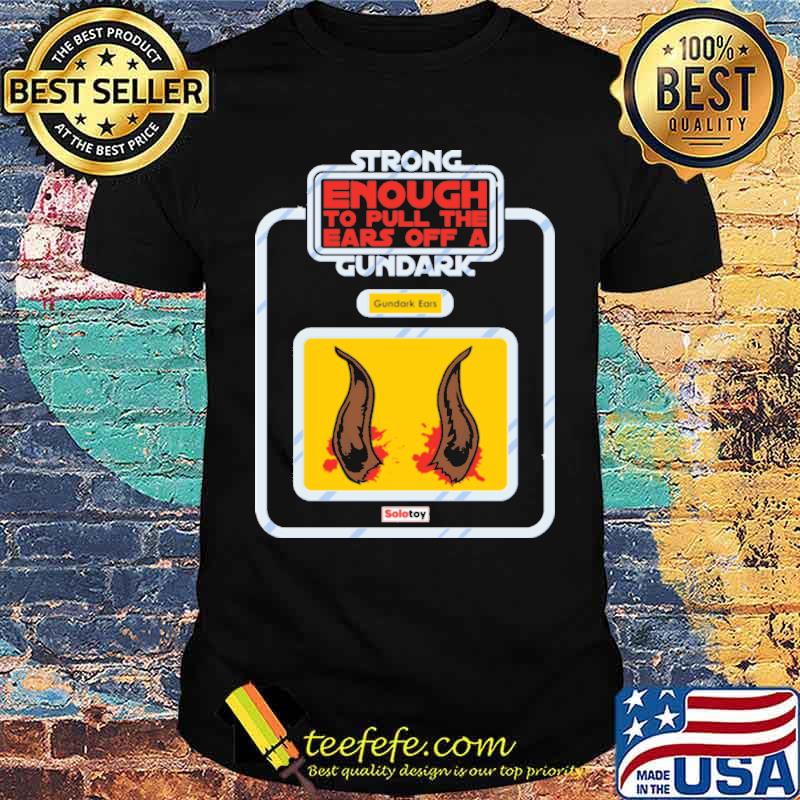 Strong enough to pull the ears off a gundark ears shirt